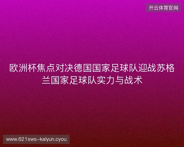 欧洲杯焦点对决德国国家足球队迎战苏格兰国家足球队实力与战术