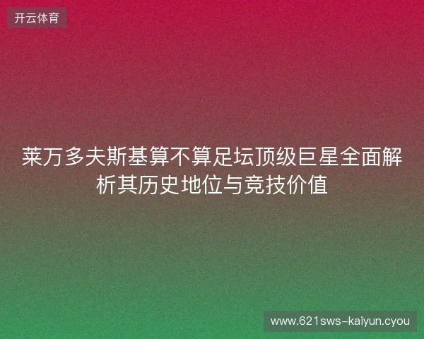 莱万多夫斯基算不算足坛顶级巨星全面解析其历史地位与竞技价值