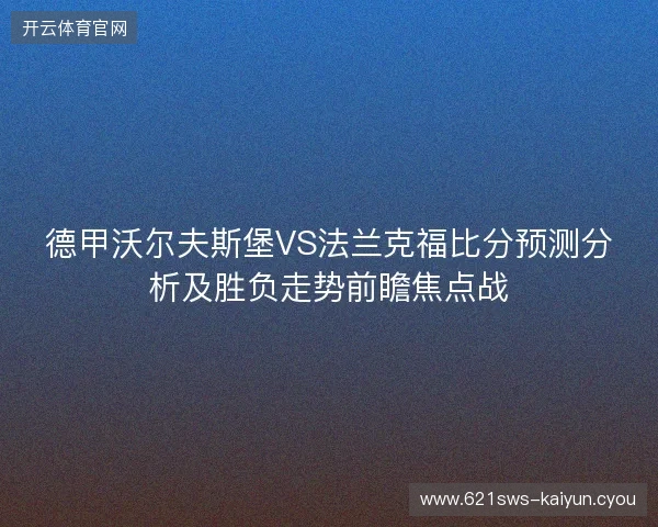 德甲沃尔夫斯堡VS法兰克福比分预测分析及胜负走势前瞻焦点战
