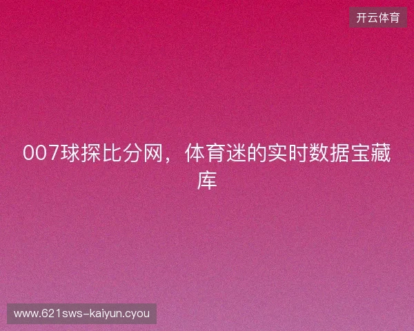007球探比分网，体育迷的实时数据宝藏库