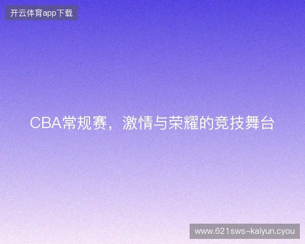 CBA常规赛，激情与荣耀的竞技舞台