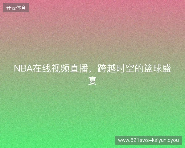 NBA在线视频直播，跨越时空的篮球盛宴