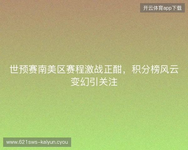 世预赛南美区赛程激战正酣，积分榜风云变幻引关注